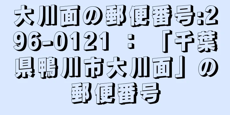 大川面の郵便番号:296-0121 ： 「千葉県鴨川市大川面」の郵便番号