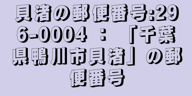 貝渚の郵便番号:296-0004 ： 「千葉県鴨川市貝渚」の郵便番号