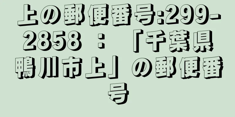 上の郵便番号:299-2858 ： 「千葉県鴨川市上」の郵便番号