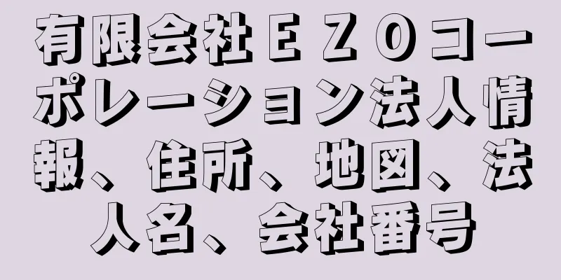 有限会社ＥＺＯコーポレーション法人情報、住所、地図、法人名、会社番号