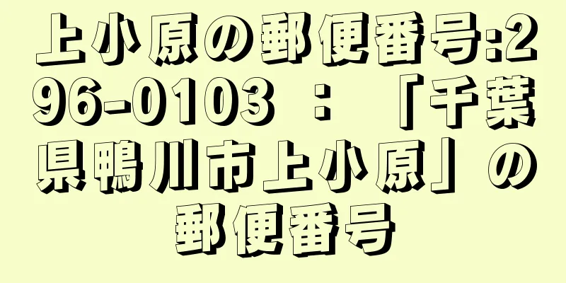 上小原の郵便番号:296-0103 ： 「千葉県鴨川市上小原」の郵便番号