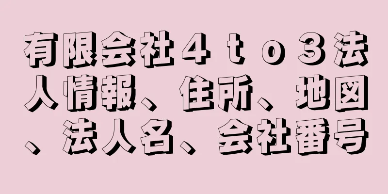 有限会社４ｔｏ３法人情報、住所、地図、法人名、会社番号