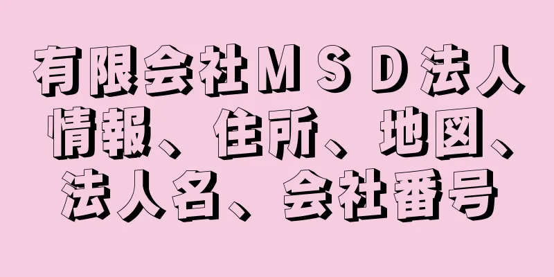 有限会社ＭＳＤ法人情報、住所、地図、法人名、会社番号