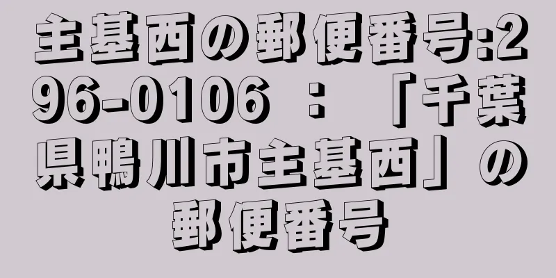 主基西の郵便番号:296-0106 ： 「千葉県鴨川市主基西」の郵便番号