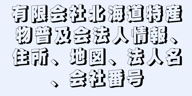 有限会社北海道特産物普及会法人情報、住所、地図、法人名、会社番号