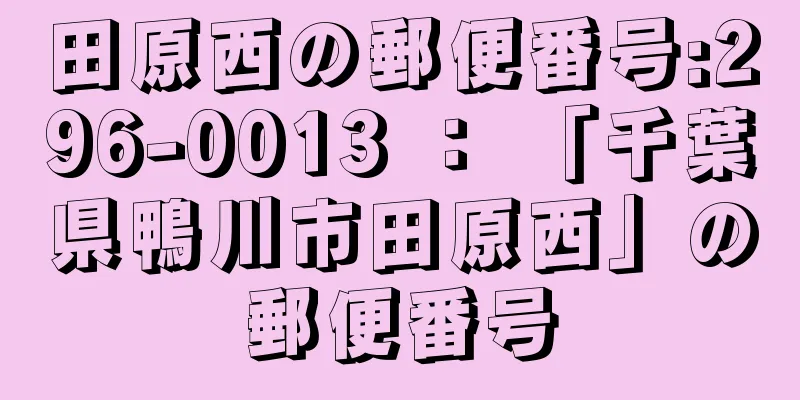 田原西の郵便番号:296-0013 ： 「千葉県鴨川市田原西」の郵便番号