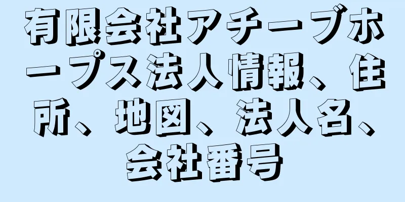 有限会社アチーブホープス法人情報、住所、地図、法人名、会社番号