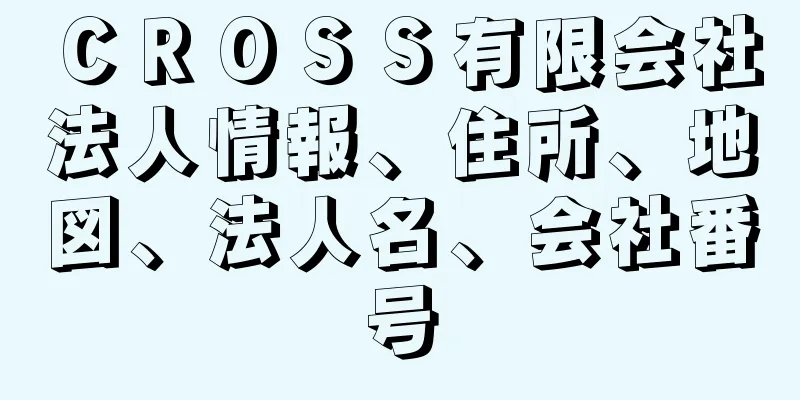 ＣＲＯＳＳ有限会社法人情報、住所、地図、法人名、会社番号