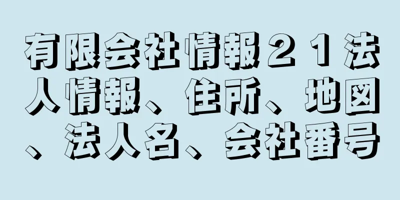 有限会社情報２１法人情報、住所、地図、法人名、会社番号