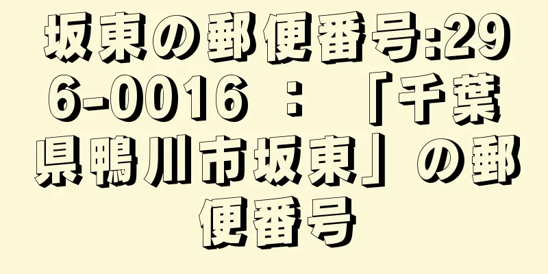 坂東の郵便番号:296-0016 ： 「千葉県鴨川市坂東」の郵便番号