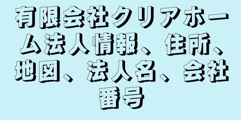 有限会社クリアホーム法人情報、住所、地図、法人名、会社番号