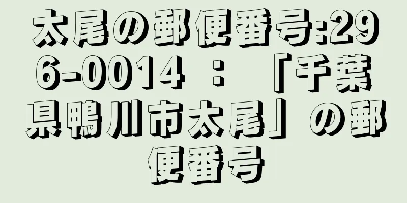 太尾の郵便番号:296-0014 ： 「千葉県鴨川市太尾」の郵便番号