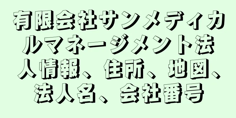 有限会社サンメディカルマネージメント法人情報、住所、地図、法人名、会社番号