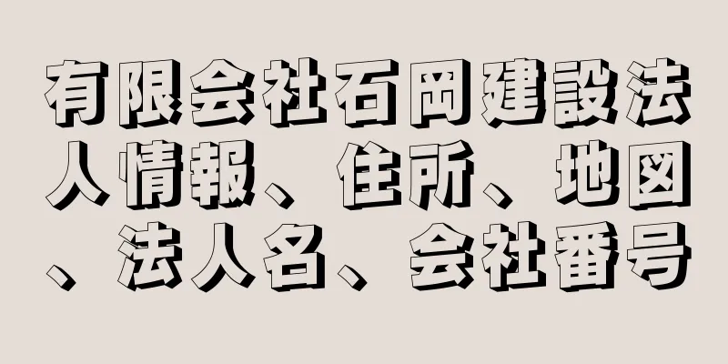 有限会社石岡建設法人情報、住所、地図、法人名、会社番号