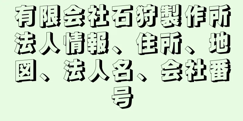 有限会社石狩製作所法人情報、住所、地図、法人名、会社番号