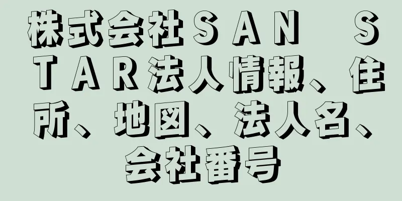 株式会社ＳＡＮ　ＳＴＡＲ法人情報、住所、地図、法人名、会社番号