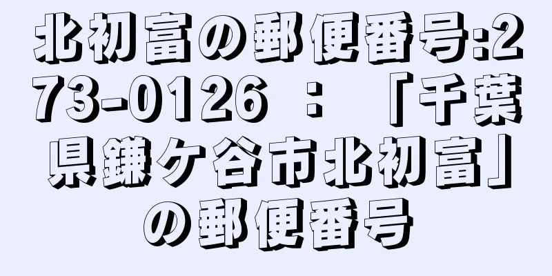 北初富の郵便番号:273-0126 ： 「千葉県鎌ケ谷市北初富」の郵便番号