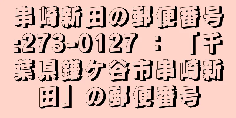 串崎新田の郵便番号:273-0127 ： 「千葉県鎌ケ谷市串崎新田」の郵便番号