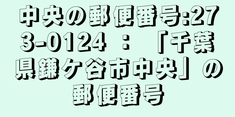 中央の郵便番号:273-0124 ： 「千葉県鎌ケ谷市中央」の郵便番号