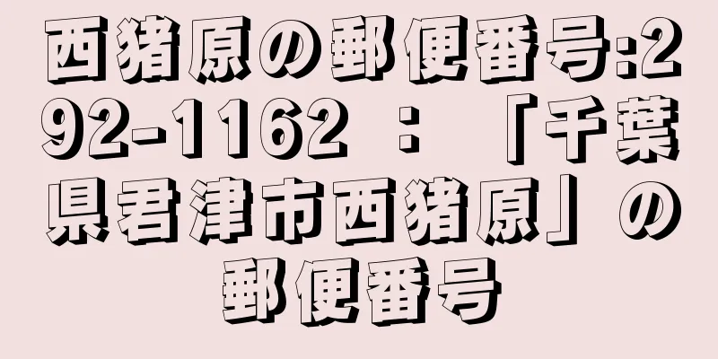 西猪原の郵便番号:292-1162 ： 「千葉県君津市西猪原」の郵便番号