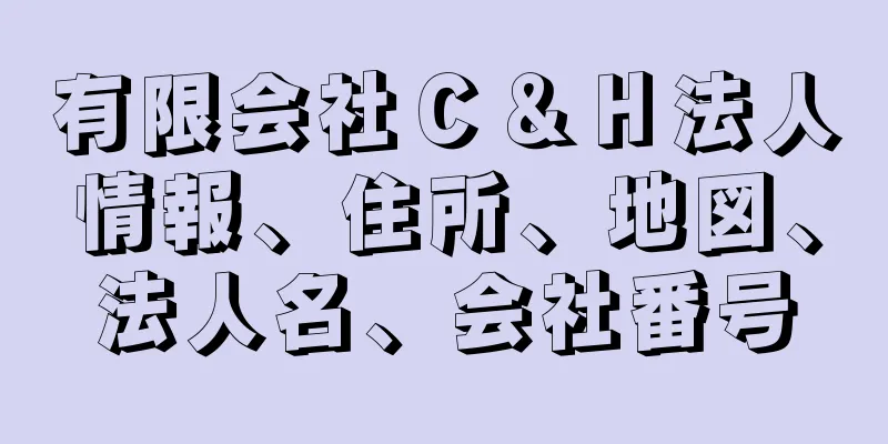 有限会社Ｃ＆Ｈ法人情報、住所、地図、法人名、会社番号