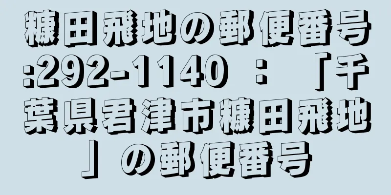 糠田飛地の郵便番号:292-1140 ： 「千葉県君津市糠田飛地」の郵便番号