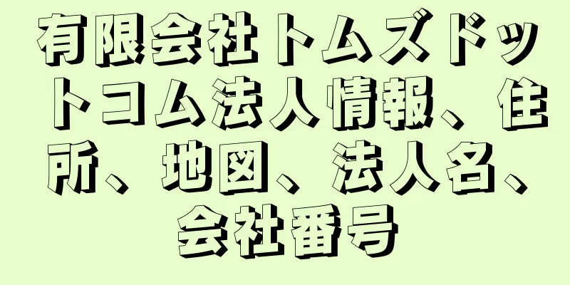 有限会社トムズドットコム法人情報、住所、地図、法人名、会社番号