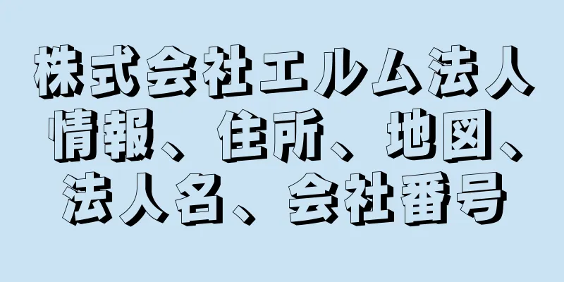 株式会社エルム法人情報、住所、地図、法人名、会社番号