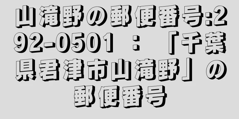 山滝野の郵便番号:292-0501 ： 「千葉県君津市山滝野」の郵便番号