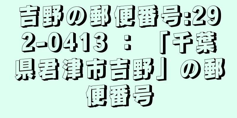 吉野の郵便番号:292-0413 ： 「千葉県君津市吉野」の郵便番号