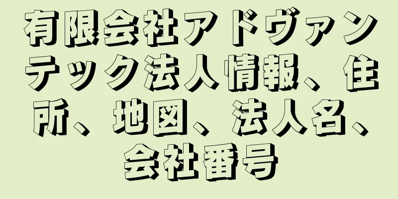 有限会社アドヴァンテック法人情報、住所、地図、法人名、会社番号