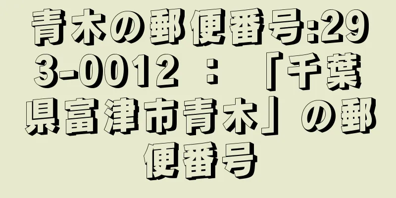 青木の郵便番号:293-0012 ： 「千葉県富津市青木」の郵便番号