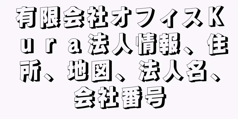 有限会社オフィスＫｕｒａ法人情報、住所、地図、法人名、会社番号