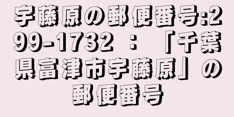 宇藤原の郵便番号:299-1732 ： 「千葉県富津市宇藤原」の郵便番号