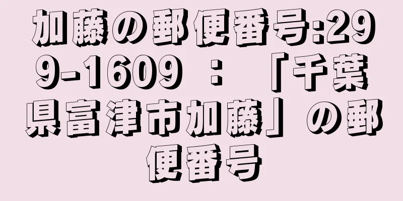 加藤の郵便番号:299-1609 ： 「千葉県富津市加藤」の郵便番号