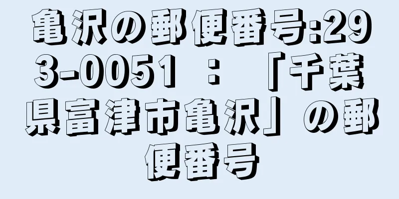 亀沢の郵便番号:293-0051 ： 「千葉県富津市亀沢」の郵便番号