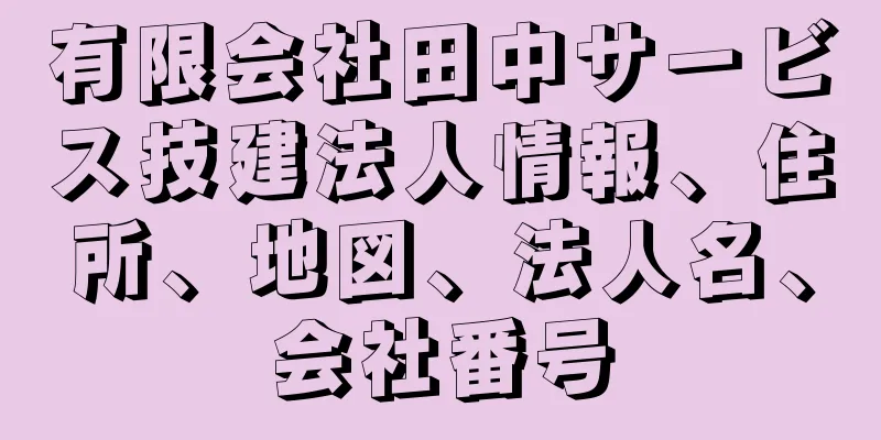 有限会社田中サービス技建法人情報、住所、地図、法人名、会社番号