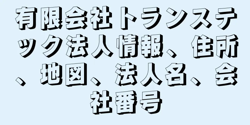 有限会社トランステック法人情報、住所、地図、法人名、会社番号