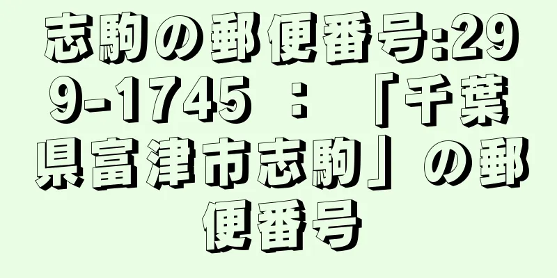 志駒の郵便番号:299-1745 ： 「千葉県富津市志駒」の郵便番号