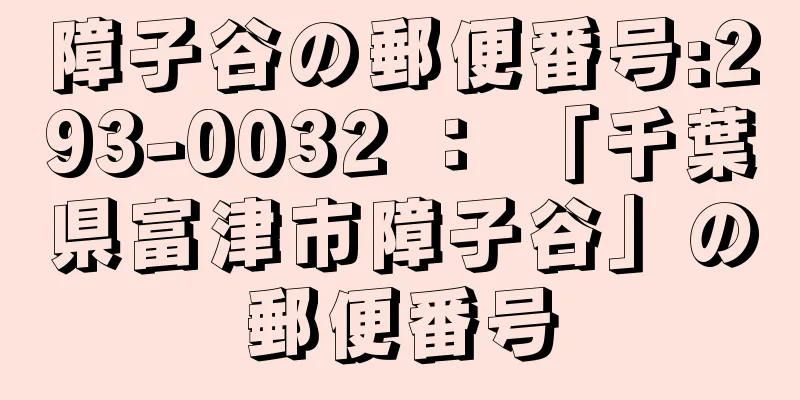 障子谷の郵便番号:293-0032 ： 「千葉県富津市障子谷」の郵便番号