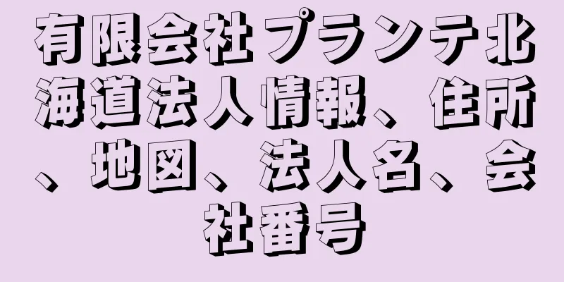 有限会社プランテ北海道法人情報、住所、地図、法人名、会社番号