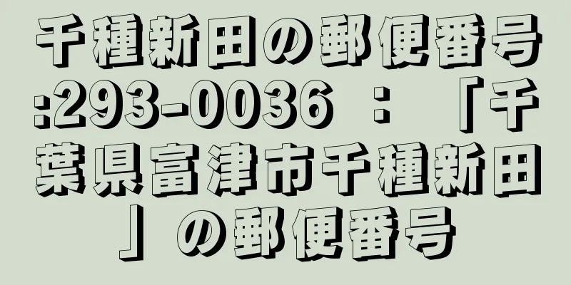 千種新田の郵便番号:293-0036 ： 「千葉県富津市千種新田」の郵便番号