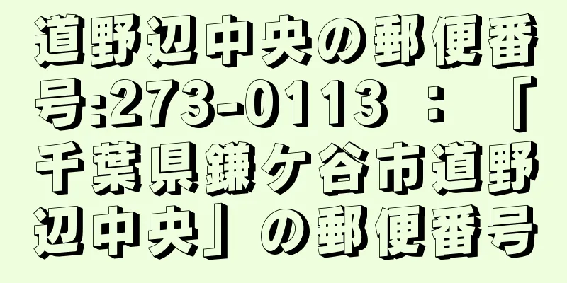 道野辺中央の郵便番号:273-0113 ： 「千葉県鎌ケ谷市道野辺中央」の郵便番号