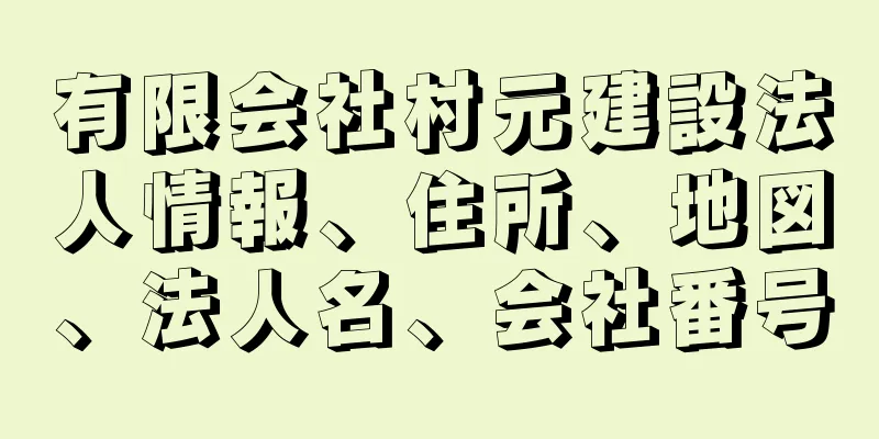 有限会社村元建設法人情報、住所、地図、法人名、会社番号