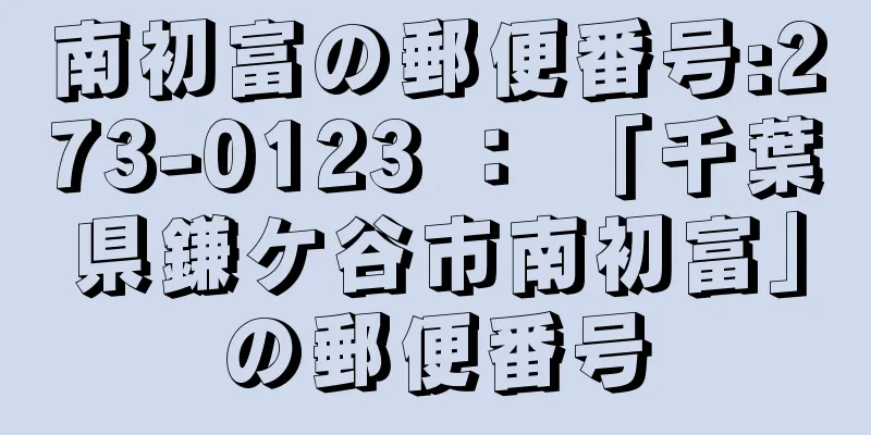 南初富の郵便番号:273-0123 ： 「千葉県鎌ケ谷市南初富」の郵便番号