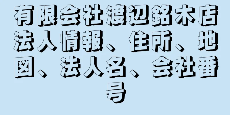 有限会社渡辺銘木店法人情報、住所、地図、法人名、会社番号