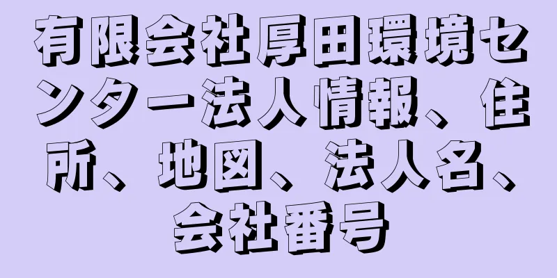 有限会社厚田環境センター法人情報、住所、地図、法人名、会社番号