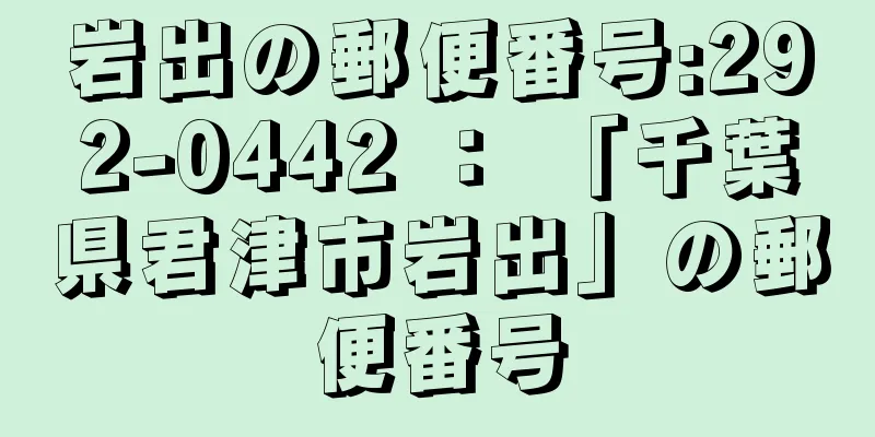 岩出の郵便番号:292-0442 ： 「千葉県君津市岩出」の郵便番号