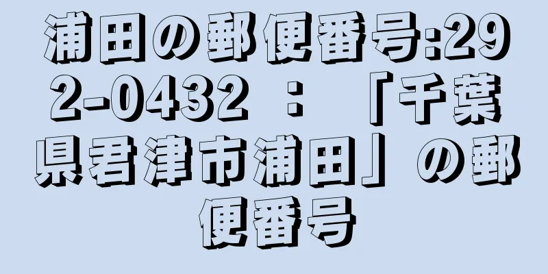 浦田の郵便番号:292-0432 ： 「千葉県君津市浦田」の郵便番号