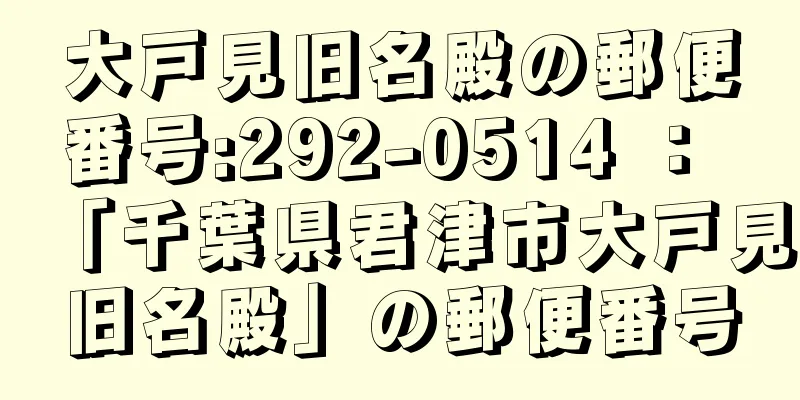 大戸見旧名殿の郵便番号:292-0514 ： 「千葉県君津市大戸見旧名殿」の郵便番号